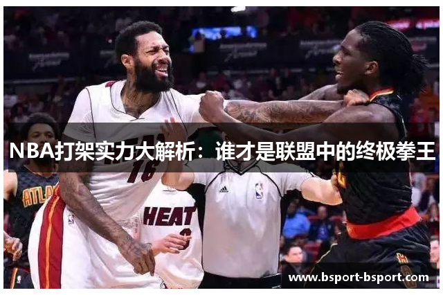 NBA打架实力大解析：谁才是联盟中的终极拳王
