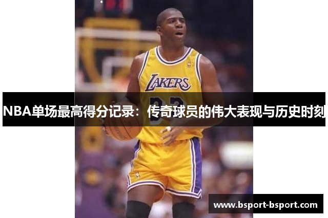 NBA单场最高得分记录：传奇球员的伟大表现与历史时刻
