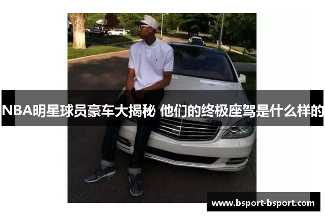 NBA明星球员豪车大揭秘 他们的终极座驾是什么样的