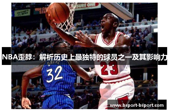 NBA歪脖：解析历史上最独特的球员之一及其影响力