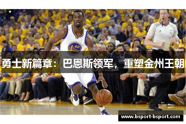 勇士新篇章：巴恩斯领军，重塑金州王朝