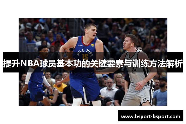 提升NBA球员基本功的关键要素与训练方法解析