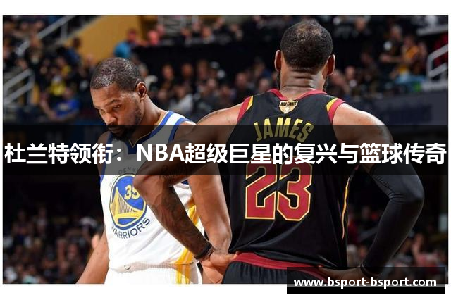 杜兰特领衔：NBA超级巨星的复兴与篮球传奇