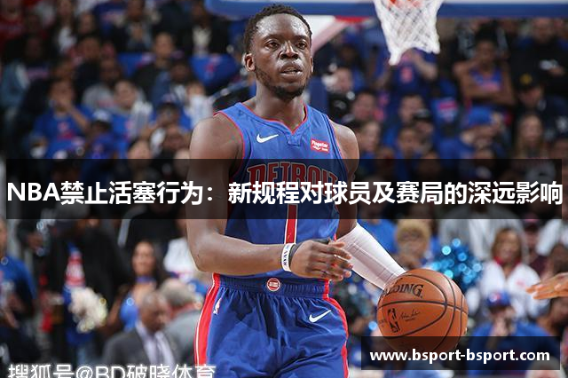 NBA禁止活塞行为：新规程对球员及赛局的深远影响