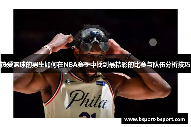 热爱篮球的男生如何在NBA赛季中找到最精彩的比赛与队伍分析技巧