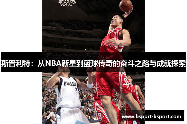 斯普利特：从NBA新星到篮球传奇的奋斗之路与成就探索
