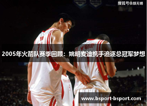 2005年火箭队赛季回顾：姚明麦迪携手追逐总冠军梦想