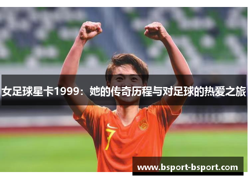 女足球星卡1999：她的传奇历程与对足球的热爱之旅