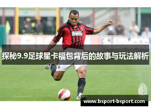 探秘9.9足球星卡福包背后的故事与玩法解析
