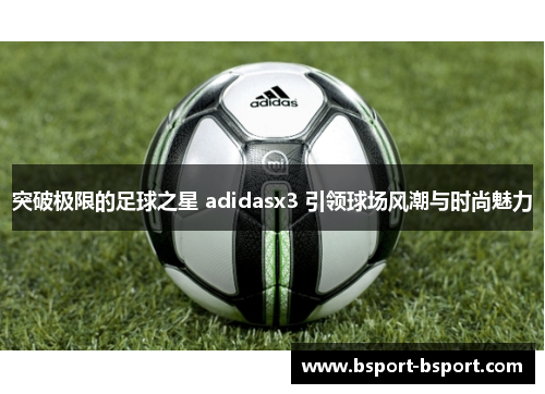 突破极限的足球之星 adidasx3 引领球场风潮与时尚魅力