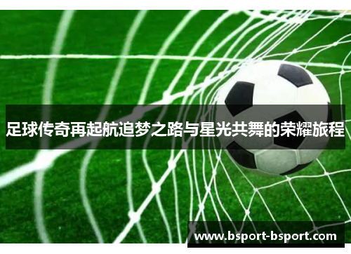足球传奇再起航追梦之路与星光共舞的荣耀旅程