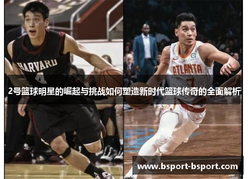 2号篮球明星的崛起与挑战如何塑造新时代篮球传奇的全面解析