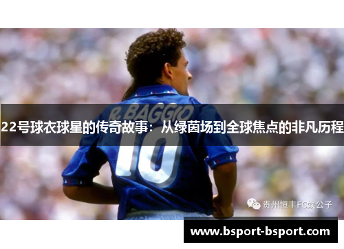 22号球衣球星的传奇故事：从绿茵场到全球焦点的非凡历程