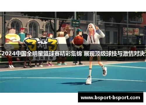 2024中国全明星篮球赛精彩集锦 展现顶级球技与激情对决