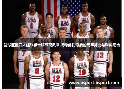 篮球巨星四人组联手合照展现风采 揭秘他们背后的无尽努力与默契配合