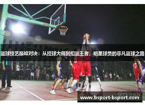 篮球技艺巅峰对决：从控球大师到扣篮王者，明星球员的非凡篮球之路