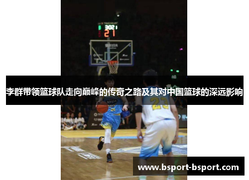 李群带领篮球队走向巅峰的传奇之路及其对中国篮球的深远影响