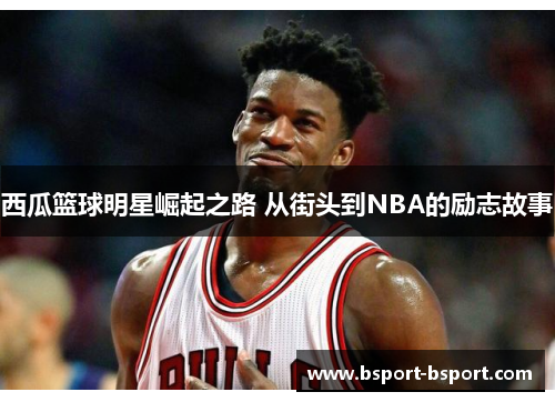 西瓜篮球明星崛起之路 从街头到NBA的励志故事