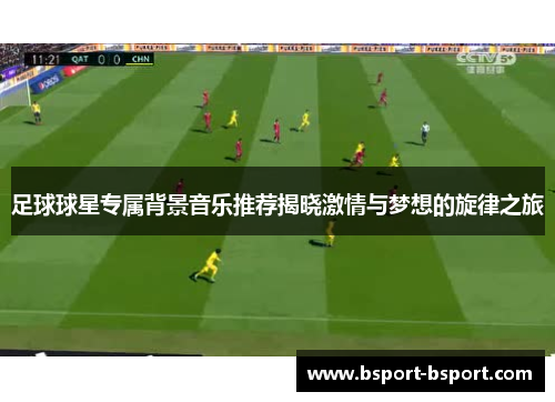 足球球星专属背景音乐推荐揭晓激情与梦想的旋律之旅