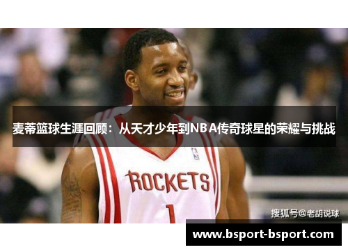 麦蒂篮球生涯回顾：从天才少年到NBA传奇球星的荣耀与挑战