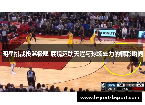 明星挑战投篮极限 展现运动天赋与球场魅力的精彩瞬间