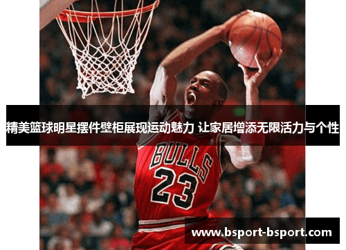 精美篮球明星摆件壁柜展现运动魅力 让家居增添无限活力与个性