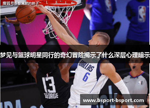 梦见与篮球明星同行的奇幻冒险揭示了什么深层心理暗示
