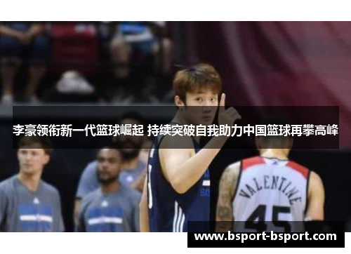 李豪领衔新一代篮球崛起 持续突破自我助力中国篮球再攀高峰