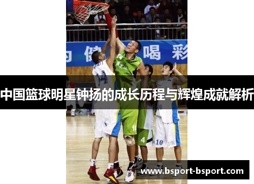 中国篮球明星钟扬的成长历程与辉煌成就解析