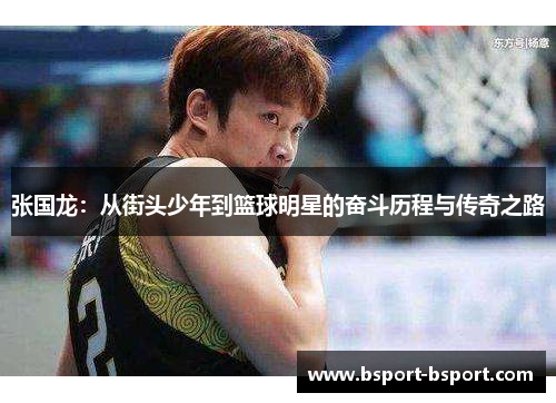 张国龙：从街头少年到篮球明星的奋斗历程与传奇之路